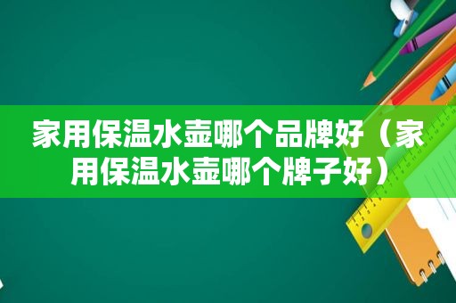 家用保温水壶哪个品牌好（家用保温水壶哪个牌子好）