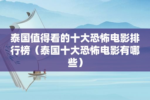 泰国值得看的十大恐怖电影排行榜（泰国十大恐怖电影有哪些）
