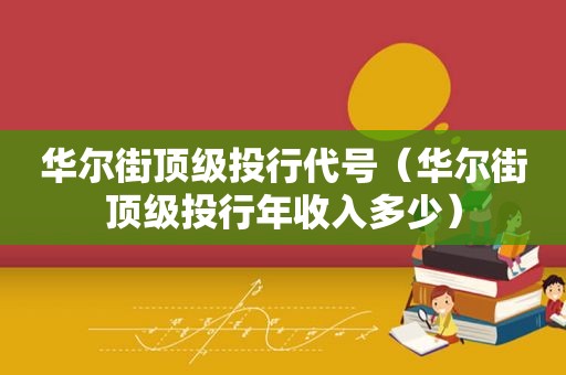 华尔街顶级投行代号（华尔街顶级投行年收入多少）