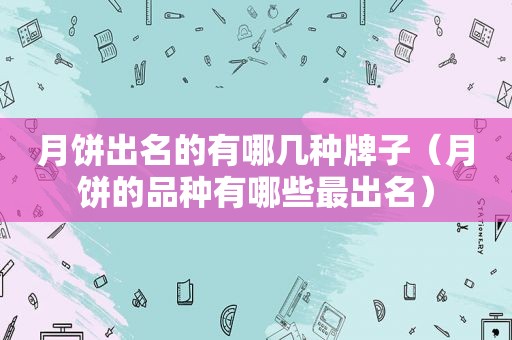 月饼出名的有哪几种牌子（月饼的品种有哪些最出名）