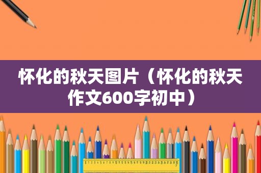 怀化的秋天图片（怀化的秋天作文600字初中）