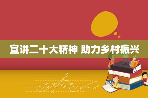 宣讲二十大精神 助力乡村振兴