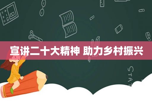 宣讲二十大精神 助力乡村振兴
