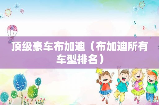 顶级豪车布加迪（布加迪所有车型排名）