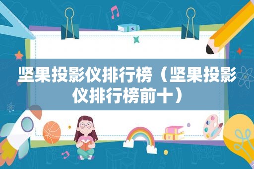 坚果投影仪排行榜（坚果投影仪排行榜前十）