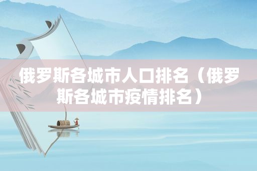 俄罗斯各城市人口排名（俄罗斯各城市疫情排名）