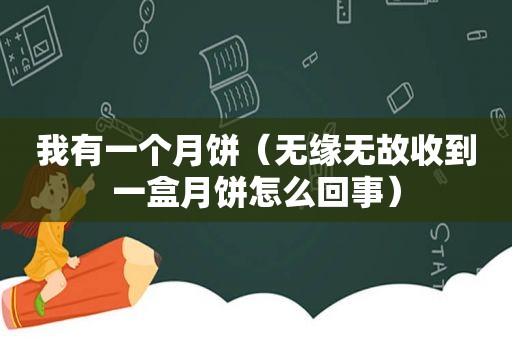 我有一个月饼（无缘无故收到一盒月饼怎么回事）