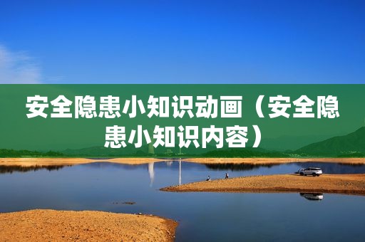 安全隐患小知识动画（安全隐患小知识内容）