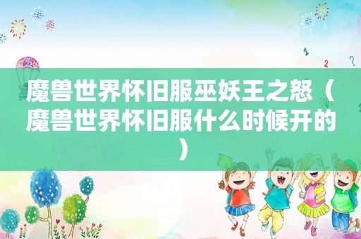 魔兽世界怀旧服巫妖王之怒（魔兽世界怀旧服什么时候开的）