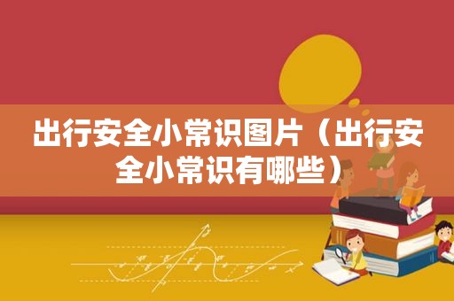 出行安全小常识图片（出行安全小常识有哪些）