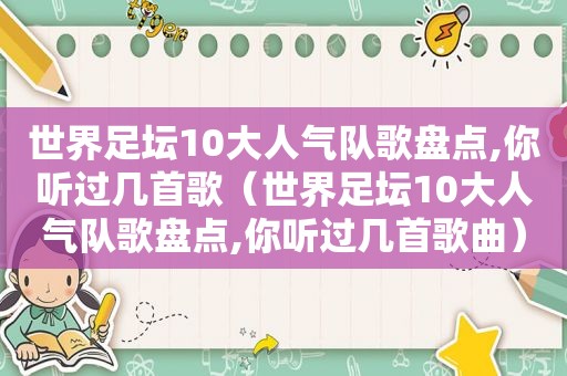 世界足坛10大人气队歌盘点,你听过几首歌（世界足坛10大人气队歌盘点,你听过几首歌曲）