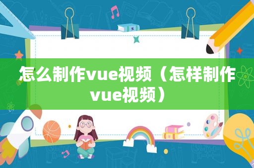 怎么制作vue视频（怎样制作vue视频）