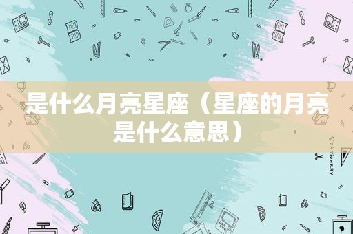 是什么月亮星座（星座的月亮是什么意思）