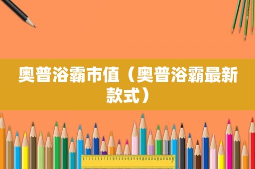 奥普浴霸市值（奥普浴霸最新款式）