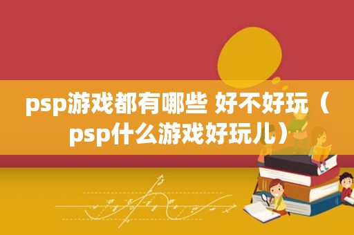 psp游戏都有哪些 好不好玩（psp什么游戏好玩儿）