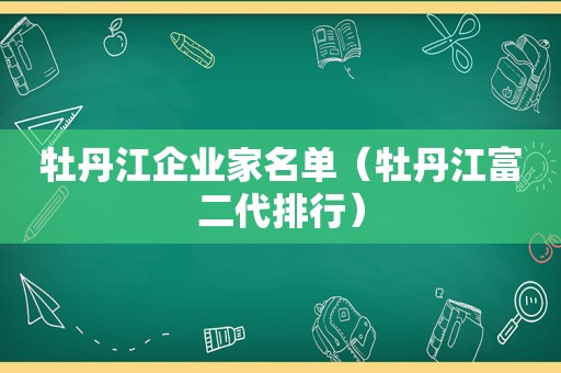 牡丹江企业家名单（牡丹江富二代排行）