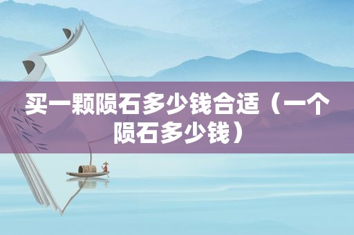 买一颗陨石多少钱合适（一个陨石多少钱）