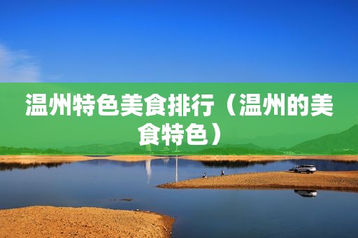 温州特色美食排行（温州的美食特色）