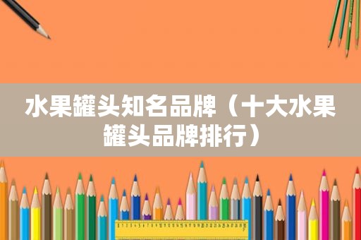 水果罐头知名品牌（十大水果罐头品牌排行）