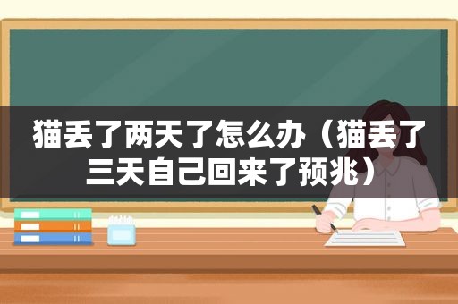 猫丢了两天了怎么办（猫丢了三天自己回来了预兆）