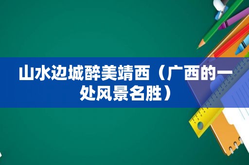 山水边城醉美靖西（广西的一处风景名胜）