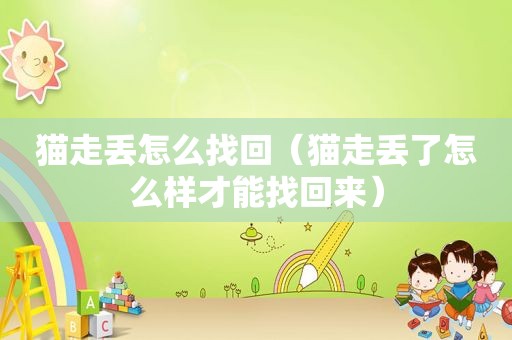 猫走丢怎么找回（猫走丢了怎么样才能找回来）