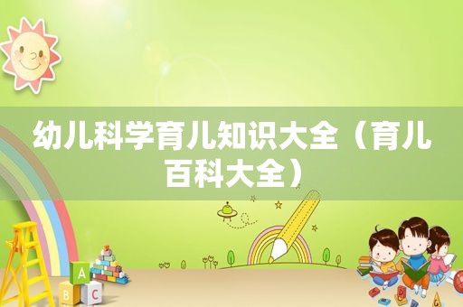 幼儿科学育儿知识大全（育儿百科大全）