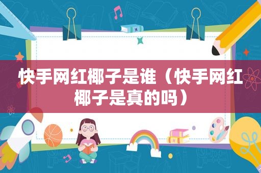 快手网红椰子是谁（快手网红椰子是真的吗）
