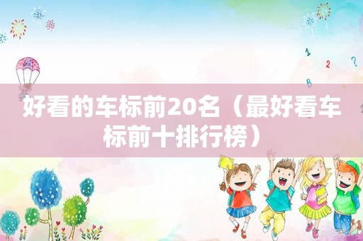 好看的车标前20名（最好看车标前十排行榜）