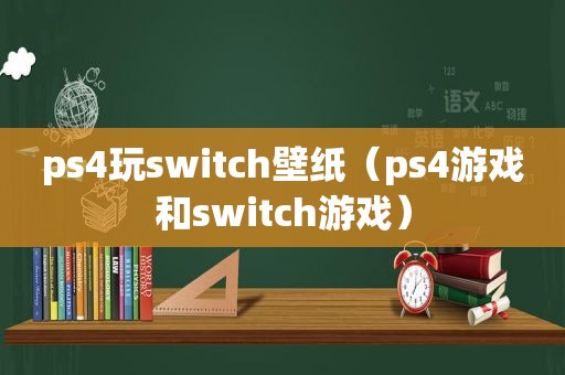 ps4玩switch壁纸（ps4游戏和switc *** ）