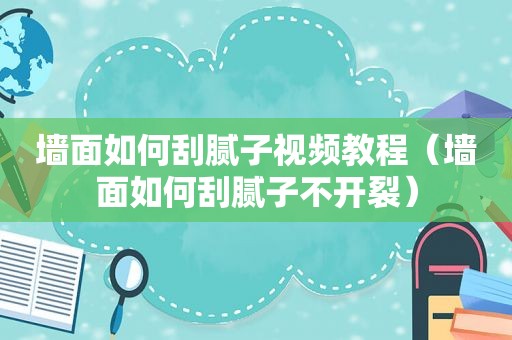墙面如何刮腻子视频教程（墙面如何刮腻子不开裂）