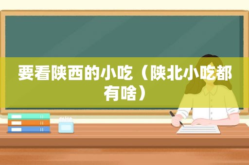 要看陕西的小吃（陕北小吃都有啥）