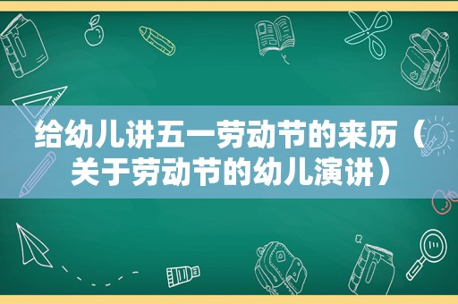 给幼儿讲五一劳动节的来历（关于劳动节的幼儿演讲）