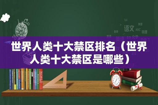 世界人类十大禁区排名（世界人类十大禁区是哪些）