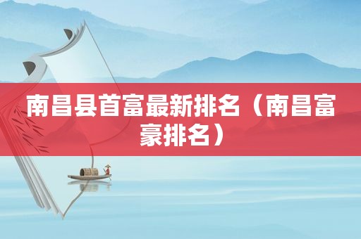 南昌县首富最新排名（南昌富豪排名）