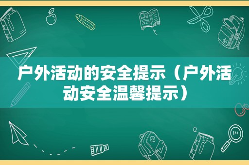 户外活动的安全提示（户外活动安全温馨提示）