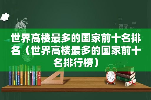 世界高楼最多的国家前十名排名（世界高楼最多的国家前十名排行榜）