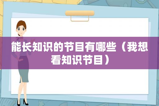 能长知识的节目有哪些（我想看知识节目）