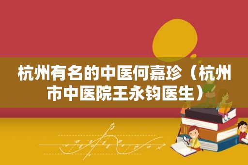 杭州有名的中医何嘉珍（杭州市中医院王永钧医生）