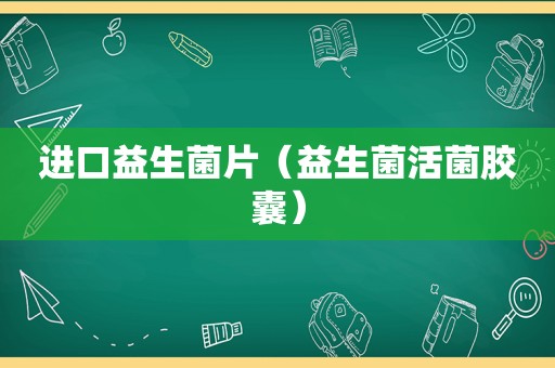 进口益生菌片（益生菌活菌胶囊）