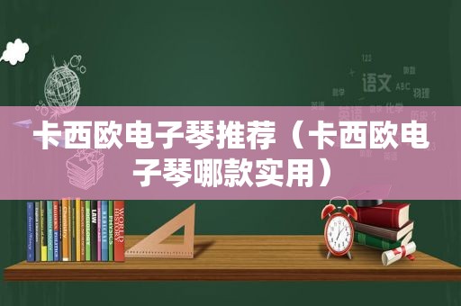 卡西欧电子琴推荐（卡西欧电子琴哪款实用）