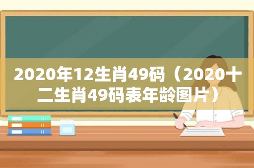 2020年12生肖49码（2020十二生肖49码表年龄图片）