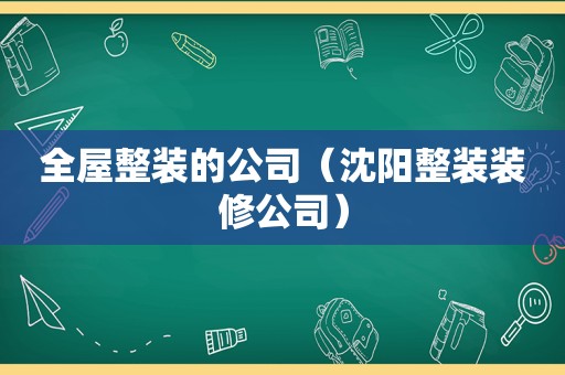 全屋整装的公司（沈阳整装装修公司）