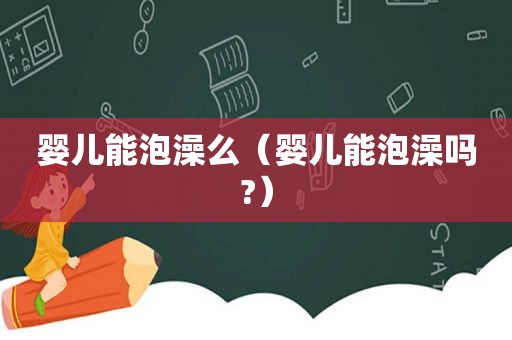 婴儿能泡澡么（婴儿能泡澡吗?）