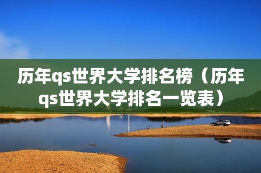 历年qs世界大学排名榜（历年qs世界大学排名一览表）