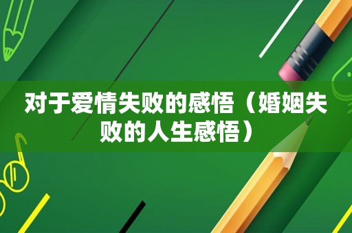对于爱情失败的感悟（婚姻失败的人生感悟）