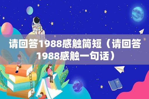 请回答1988感触简短（请回答1988感触一句话）