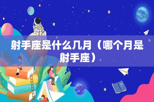 射手座是什么几月（哪个月是射手座）