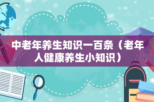 中老年养生知识一百条（老年人健康养生小知识）