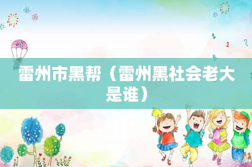 雷州市黑帮（雷州黑社会老大是谁）